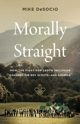 Morally Straight: How the Fight for LGBTQ Inclusion Changed the Boy Scouts--And America by de Socio, Mike