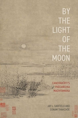 By the Light of the Moon: Candrakä«rtiâs Präsaá¹gika Madhyamaka by Garfield, Jay L.