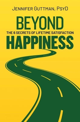 Beyond Happiness: The 6 Secrets of Lifetime Satisfaction by Guttman, Jennifer