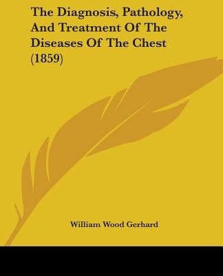 The Diagnosis, Pathology, And Treatment Of The Diseases Of The Chest (1859) by Gerhard, William Wood