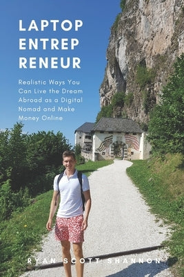Laptop Entrepreneur: Realistic Ways You Can Live the Dream Abroad as a Digital Nomad and Make Money Online by Shannon, Ryan