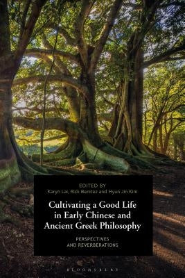 Cultivating a Good Life in Early Chinese and Ancient Greek Philosophy: Perspectives and Reverberations by Lai, Karyn