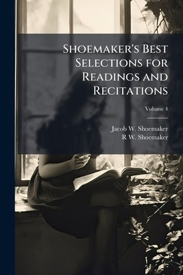 Shoemaker's Best Selections for Readings and Recitations; Volume 4 by Shoemaker, Jacob W.