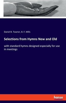 Selections from Hymns New and Old: with standard hymns designed especially for use in meetings by Towner, Daniel B.