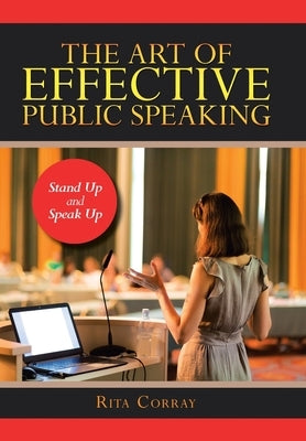 The Art of Effective Public Speaking: Stand up and Speak Up by Corray, Rita