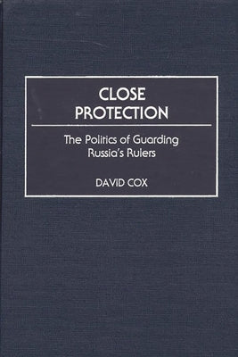 Close Protection: The Politics of Guarding Russia's Rulers by Cox, David