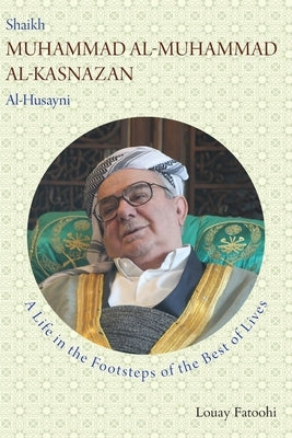 Shaikh Muhammad al-Muhammad al-Kasnazan al-Husayni: A Life in the Footsteps of the Best of Lives by Fatoohi, Louay