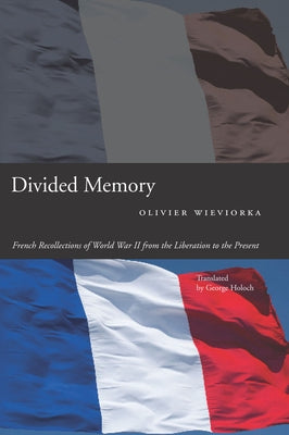 Divided Memory: French Recollections of World War II from the Liberation to the Present by Wieviorka, Olivier