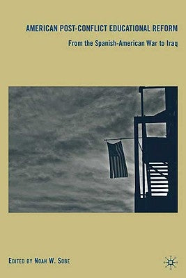 American Post-Conflict Educational Reform: From the Spanish-American War to Iraq by Sobe, N.