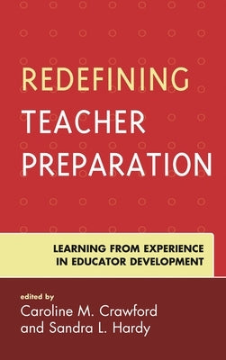 Redefining Teacher Preparation: Learning from Experience in Educator Development by Crawford, Caroline M.
