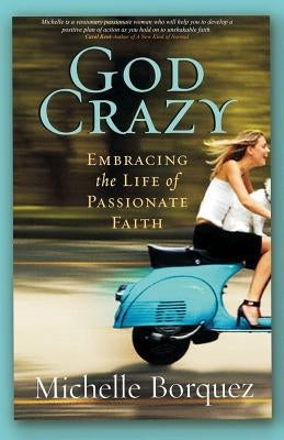 God Crazy: Embracing the Life of Passionate Faith by Borquez, Michelle