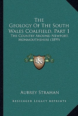 The Geology Of The South Wales Coalfield, Part 1: The Country Around Newport, Monmouthshire (1899) by Strahan, Aubrey