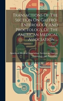 Transactions Of The Section On Gastro-enterology And Proctology Of The American Medical Association ...; Volume 72 by American Medical Association Section