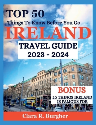 Ireland Travel Guide 2023 - 2024: Top 50 Things To Know Before You Go by R. Burgher, Clara