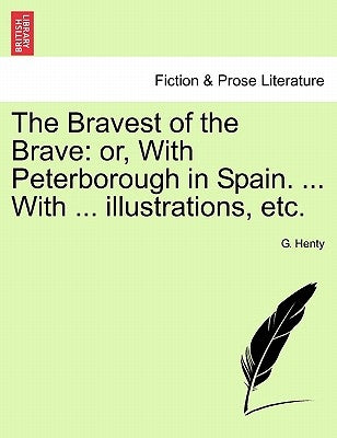 The Bravest of the Brave: Or, with Peterborough in Spain. ... with ... Illustrations, Etc. by Henty, G. A.