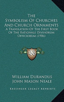 The Symbolism Of Churches And Church Ornaments: A Translation Of The First Book Of The Rationale Divinorum Officiorum (1906) by Durandus, William