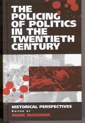 The Policing of Politics in the Twentieth Century: Historical Perspectives by Mazower, Mark