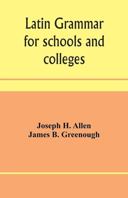 Latin grammar for schools and colleges: founded on comparative grammar by H. Allen, Joseph