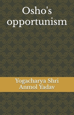 Osho's opportunism by Anmol Yadav, Yogacharya Shri