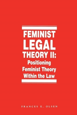 Feminist Legal Theory, Volume 2: Positioning Feminist Theory Within the Law by Olsen, Frances