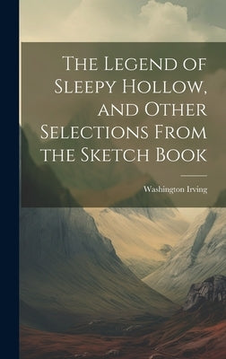 The Legend of Sleepy Hollow, and Other Selections From the Sketch Book by Washington, Irving