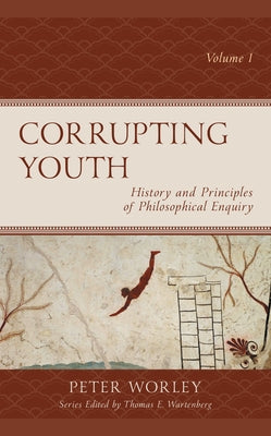 Corrupting Youth: History and Principles of Philosophical Enquiry, Volume 1 by Worley, Peter