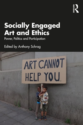 Socially Engaged Art and Ethics: Power, Politics and Participation by Schrag, Anthony