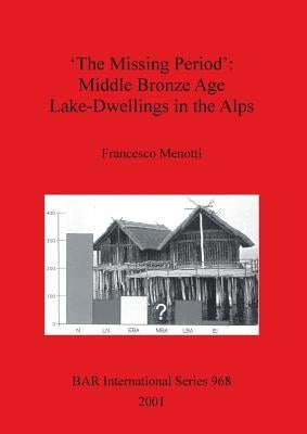 'The Missing Period': Middle Bronze Age Lake-Dwellings in the Alps by Menotti, Francesco