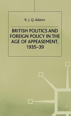British Politics and Foreign Policy in the Age of Appeasement,1935-39 by Adams, R.