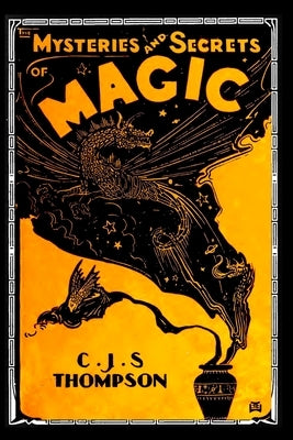 The MYSTERIES and SECRETS of MAGIC by Thompson, C. J. S.