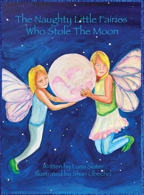 The Naughty Little Fairies Who Stole The Moon by Slater, Luna