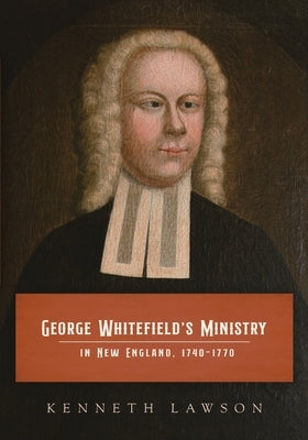 George Whitefield's Ministry in New England, 1740-1770 by Lawson, Kenneth
