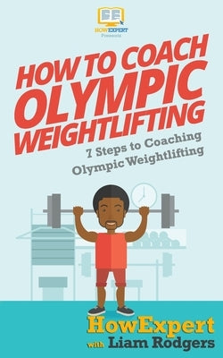How To Coach Olympic Weightlifting: 7 Steps To Coaching Olympic Weightlifting by Rodgers, Liam
