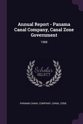 Annual Report - Panama Canal Company, Canal Zone Government: 1968 by Panama Canal Company