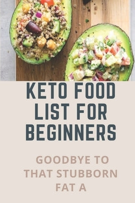 Keto Food List For Beginners: Goodbye To That Stubborn Fat A: Quickstart Keto Diet Guidebook by Dominga, Camilla