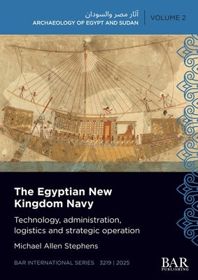The Egyptian New Kingdom Navy: Technology, administration, logistics and strategic operation by Stephens, Michael Allen