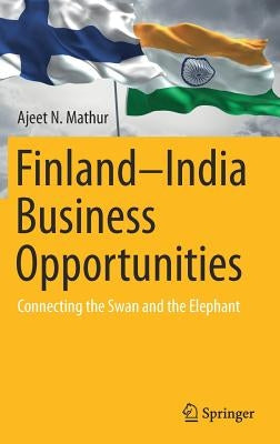 Finland-India Business Opportunities: Connecting the Swan and the Elephant by Mathur, Ajeet N.
