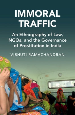 Immoral Traffic: An Ethnography of Law, Ngos, and the Governance of Prostitution in India by Ramachandran, Vibhuti