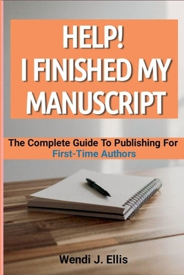 Help! I Finished My Manuscript: The Complete Guide To Publishing For First-Time Authors by Ellis, Wendi J.