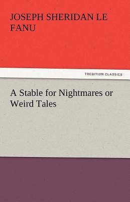 A Stable for Nightmares or Weird Tales by Le Fanu, Joseph Sheridan