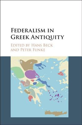 Federalism in Greek Antiquity by Beck, Hans