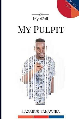 My Wall My Pulpit by Takawira, Lazarus