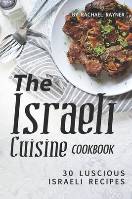 The Israeli Cuisine Cookbook: 30 Luscious Israeli Recipes by Rayner, Rachael