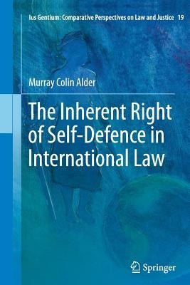 The Inherent Right of Self-Defence in International Law by Alder, Murray Colin