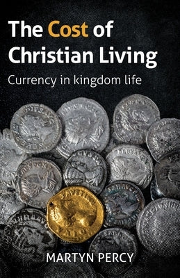 The Cost of Christian Living: Currency in kingdom life by Percy, Martyn