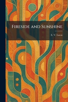 Fireside and Sunshine by Lucas, E. V.
