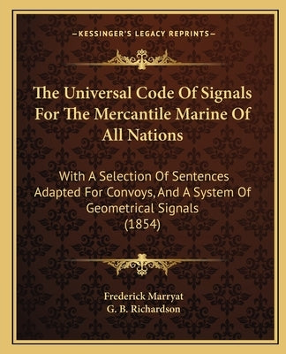The Universal Code of Signals for the Mercantile Marine of All Nations: With a Selection of Sentences Adapted for Convoys, and a System of Geometrical by Marryat, Frederick