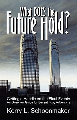 What Does the Future Hold? Getting a Handle on the Final Events - An Overview Guide for Seventh-Day Adventists by Schoonmaker, Kerry L.