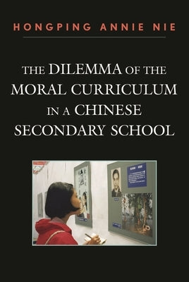 The Dilemma of the Moral Curriculum in a Chinese Secondary School by Nie, Hongping Annie