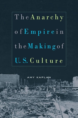 The Anarchy of Empire in the Making of U.S. Culture by Kaplan, Amy
